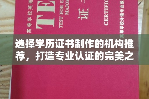 黄冈选择学历证书制作的机构推荐，打造专业认证的完美之选